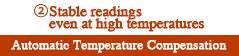 Stable readings even at high temperatures Stable readings even at high temperatures
Automatic Temperature Compensation