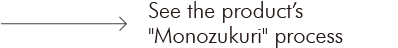See the product's 'Monozukuri' process