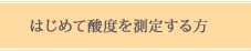 初めて酸度を測定する方