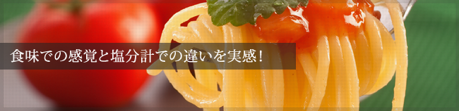 食味での感覚と塩分計での違いを実感！