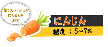 にんじん 薄くスライスしたにんじんを測定 糖度 : 5～7%