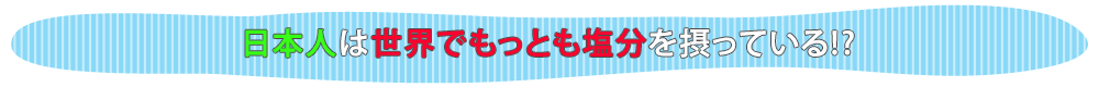 日本人は世界でもっとも塩分を摂っている