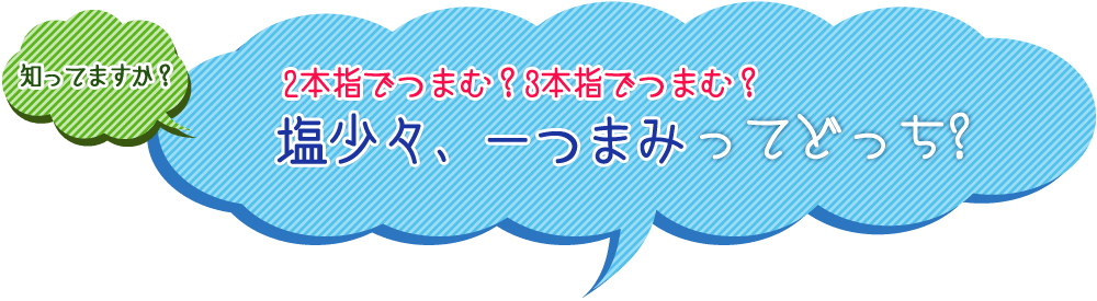 知っていますか？2本指でつまむ？3本指でつまむ? 塩少々、一つまみってどっち？