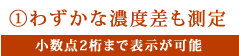 わずかな濃度差も測定。小数点2桁まで表示が可能