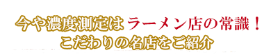 今や濃度測定はラーメン店の常識！こだわりの名店を紹介