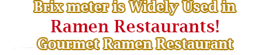 Brix meter is Widely Used in Ramen Restaurants! Gourmet Ramen
         Restaurant